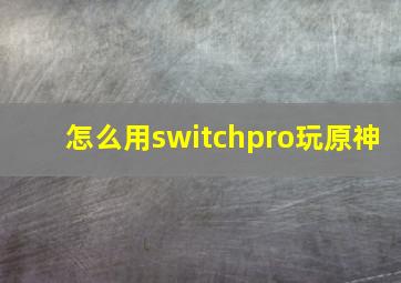 怎么用switchpro玩原神