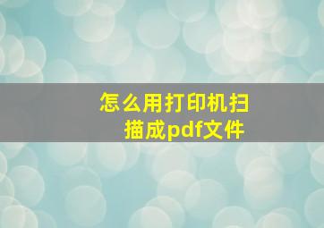 怎么用打印机扫描成pdf文件