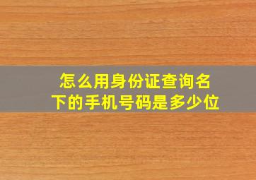 怎么用身份证查询名下的手机号码是多少位