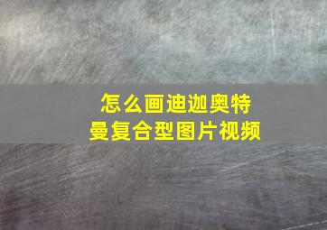 怎么画迪迦奥特曼复合型图片视频