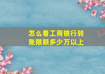 怎么看工商银行转账限额多少万以上