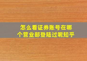 怎么看证券账号在哪个营业部登陆过呢知乎