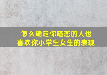 怎么确定你暗恋的人也喜欢你小学生女生的表现