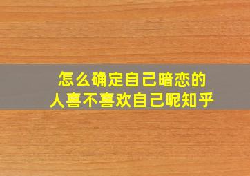 怎么确定自己暗恋的人喜不喜欢自己呢知乎