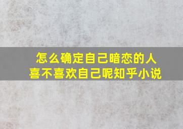 怎么确定自己暗恋的人喜不喜欢自己呢知乎小说