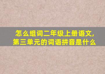 怎么组词二年级上册语文,第三单元的词语拼音是什么