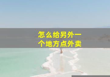 怎么给另外一个地方点外卖