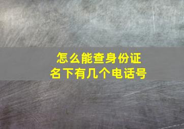 怎么能查身份证名下有几个电话号