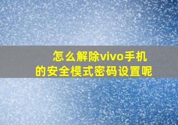 怎么解除vivo手机的安全模式密码设置呢