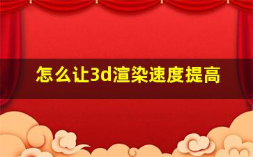 怎么让3d渲染速度提高