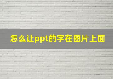 怎么让ppt的字在图片上面