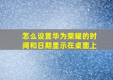 怎么设置华为荣耀的时间和日期显示在桌面上