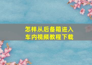 怎样从后备箱进入车内视频教程下载