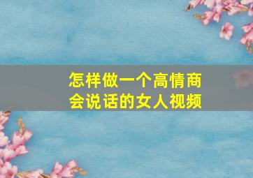 怎样做一个高情商会说话的女人视频