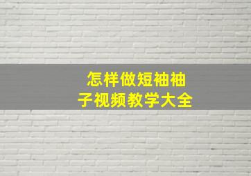 怎样做短袖袖子视频教学大全