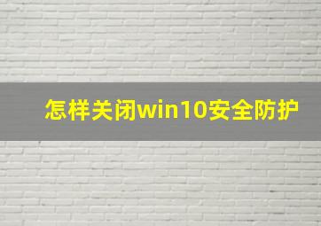 怎样关闭win10安全防护