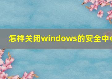 怎样关闭windows的安全中心