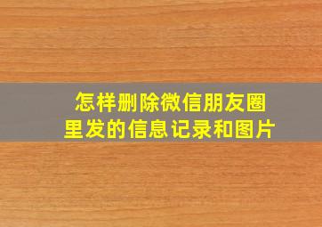 怎样删除微信朋友圈里发的信息记录和图片