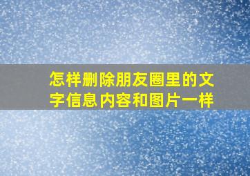 怎样删除朋友圈里的文字信息内容和图片一样