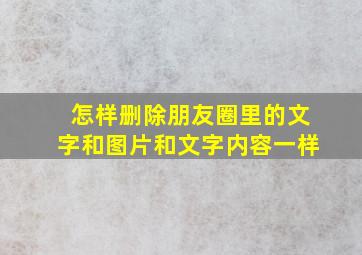 怎样删除朋友圈里的文字和图片和文字内容一样