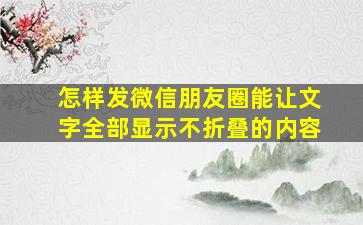 怎样发微信朋友圈能让文字全部显示不折叠的内容