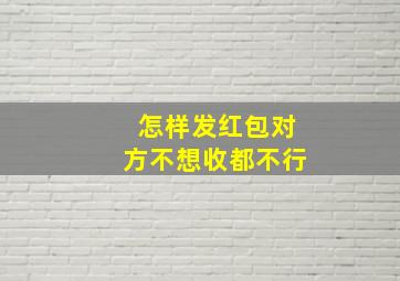 怎样发红包对方不想收都不行