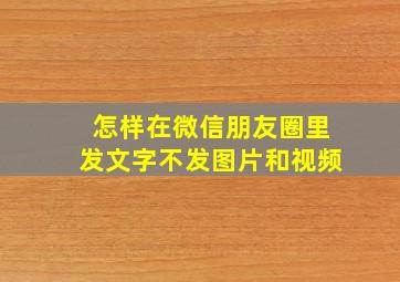 怎样在微信朋友圈里发文字不发图片和视频