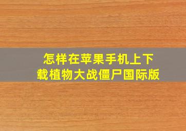 怎样在苹果手机上下载植物大战僵尸国际版