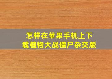 怎样在苹果手机上下载植物大战僵尸杂交版