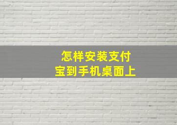 怎样安装支付宝到手机桌面上