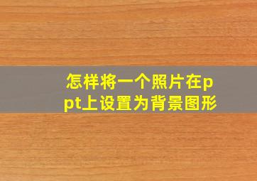 怎样将一个照片在ppt上设置为背景图形