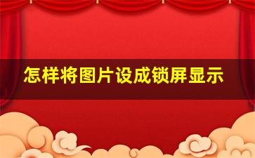 怎样将图片设成锁屏显示