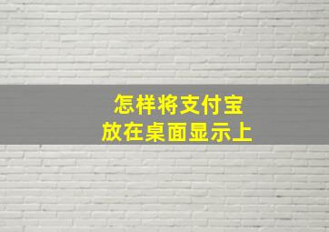 怎样将支付宝放在桌面显示上