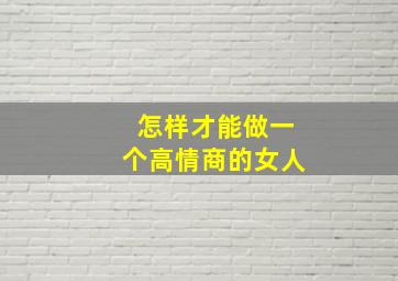 怎样才能做一个高情商的女人