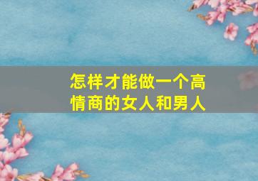 怎样才能做一个高情商的女人和男人