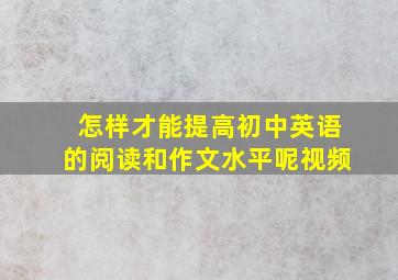 怎样才能提高初中英语的阅读和作文水平呢视频