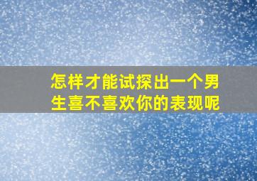 怎样才能试探出一个男生喜不喜欢你的表现呢