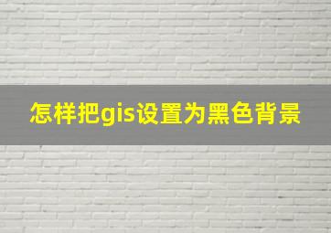 怎样把gis设置为黑色背景