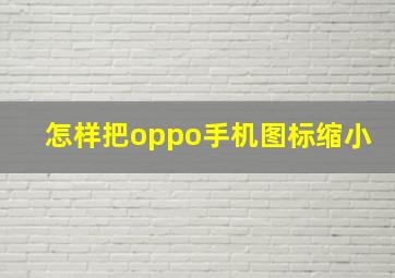 怎样把oppo手机图标缩小