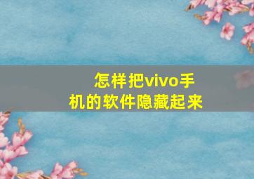 怎样把vivo手机的软件隐藏起来