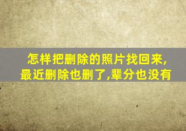 怎样把删除的照片找回来,最近删除也删了,辈分也没有