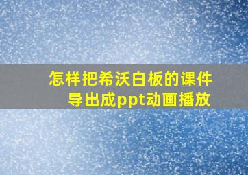 怎样把希沃白板的课件导出成ppt动画播放