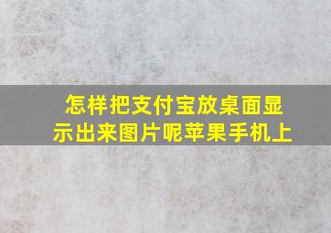 怎样把支付宝放桌面显示出来图片呢苹果手机上