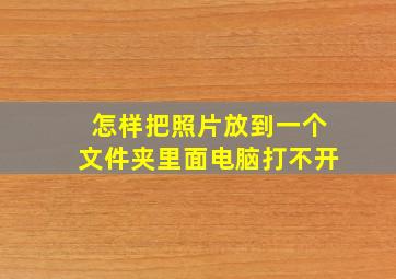 怎样把照片放到一个文件夹里面电脑打不开