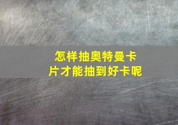 怎样抽奥特曼卡片才能抽到好卡呢