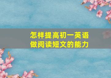 怎样提高初一英语做阅读短文的能力