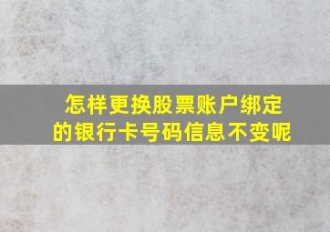 怎样更换股票账户绑定的银行卡号码信息不变呢