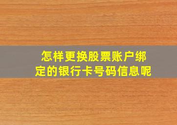 怎样更换股票账户绑定的银行卡号码信息呢