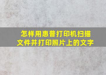 怎样用惠普打印机扫描文件并打印照片上的文字