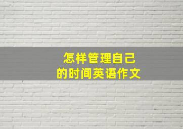 怎样管理自己的时间英语作文